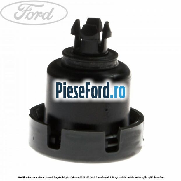 Ventil selector cutie viteza 6 trepte B6 Ford Focus 2011-2014 1.0 EcoBoost 100 cp M2DA, M2DB, M2DC, SFDA, SFDB benzina
