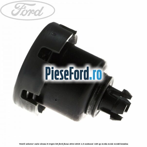 Ventil selector cutie viteza 6 trepte B6 Ford Focus 2014-2018 1.0 EcoBoost 125 cp M1DA, M1DC, M1DD benzina
