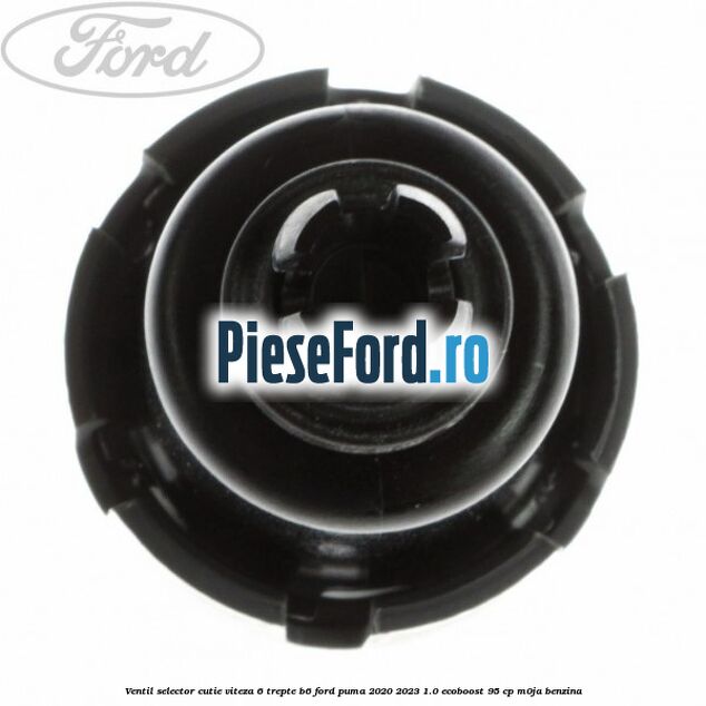 Ventil selector cutie viteza 6 trepte B6 Ford Puma 2020-2023 1.0 EcoBoost 95 cp Ventil selector cutie viteza 6 trepte B6 Ford Puma 2020-2023 1.0 EcoBoost 95 cp M0JA benzina