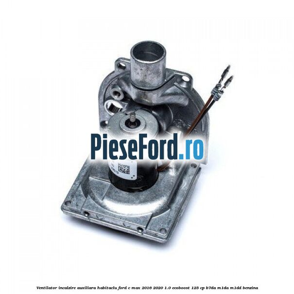 Ventilator incalzire auxiliara habitaclu Ford C-Max 2016-2020 1.0 EcoBoost 125 cp B7DA, M1DA, M1DD benzina