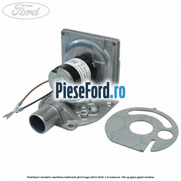 Ventilator incalzire auxiliara habitaclu Ford Kuga 2013-2016 1.6 EcoBoost 150 cp JQMA, JQMB benzina