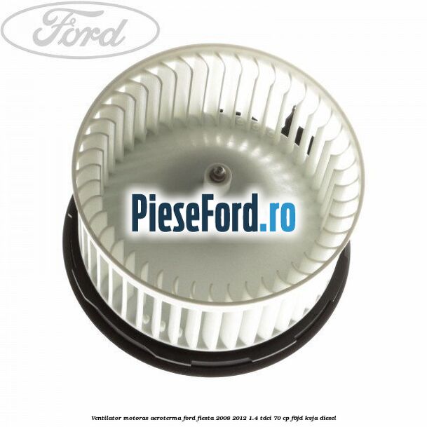 Ventilator motoras aeroterma Ford Fiesta 2008-2012 1.4 TDCi 70 cp F6JD, KVJA diesel