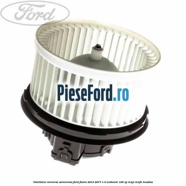 Ventilator motoras aeroterma Ford Fiesta 2013-2017 1.0 EcoBoost 125 cp M1JE, M1JH benzina
