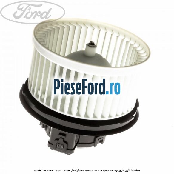 Ventilator motoras aeroterma Ford Fiesta 2013-2017 1.0 Sport 140 cp Ventilator motoras aeroterma Ford Fiesta 2013-2017 1.0 Sport 140 cp YYJA, YYJB benzina