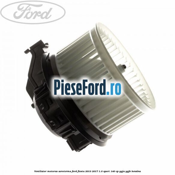 Ventilator motoras aeroterma Ford Fiesta 2013-2017 1.0 Sport 140 cp Ventilator motoras aeroterma Ford Fiesta 2013-2017 1.0 Sport 140 cp YYJA, YYJB benzina