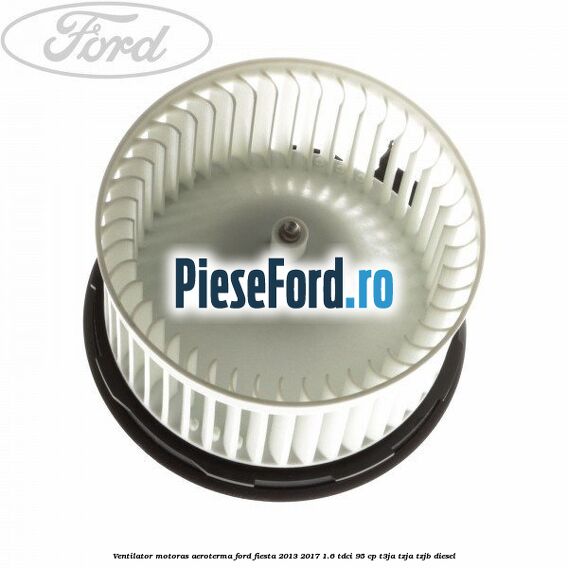 Ventilator motoras aeroterma Ford Fiesta 2013-2017 1.6 TDCi 95 cp T3JA, TZJA, TZJB diesel