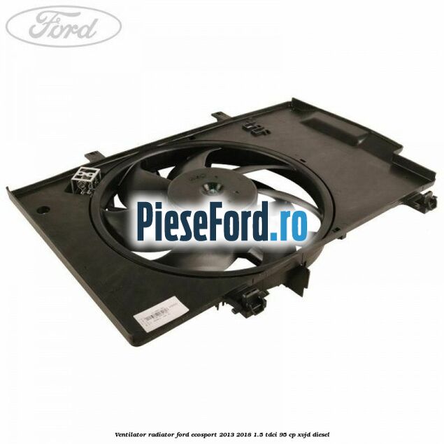 Ventilator radiator Ford EcoSport 2013-2018 1.5 TDCi 95 cp XVJD diesel