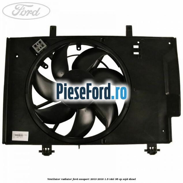 Ventilator radiator Ford EcoSport 2013-2018 1.5 TDCi 95 cp XVJD diesel