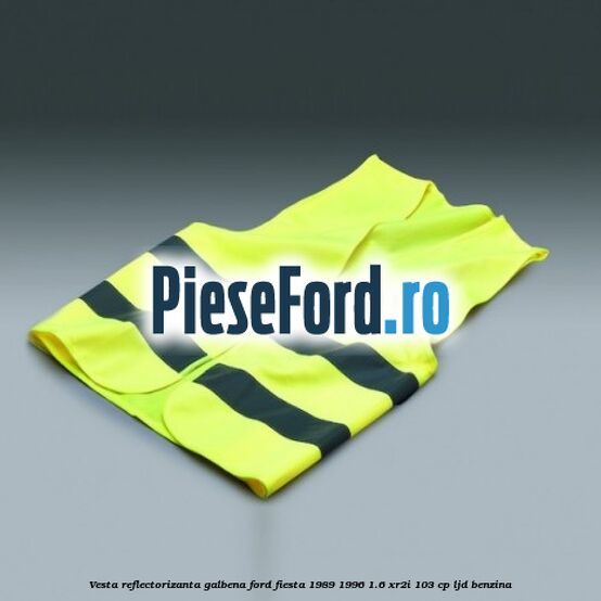 Vesta reflectorizanta galbena Ford Fiesta 1989-1996 1.6 XR2i 103 cp LJD benzina