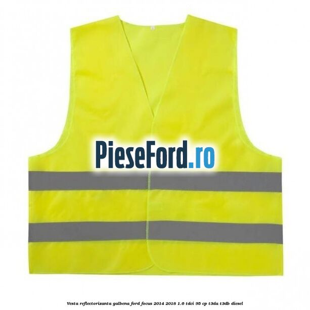 Vesta reflectorizanta galbena Ford Focus 2014-2018 1.6 TDCi 95 cp T3DA, T3DB diesel
