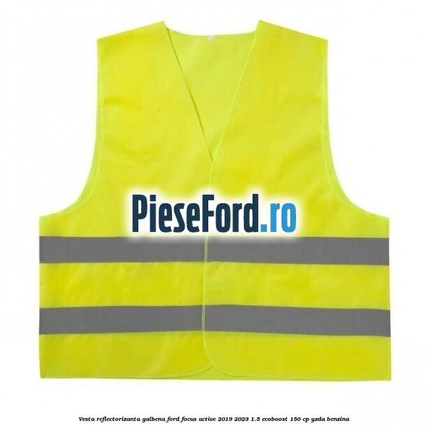 Vesta reflectorizanta galbena Ford Focus Active 2019-2023 1.5 EcoBoost 150 cp YZDA benzina