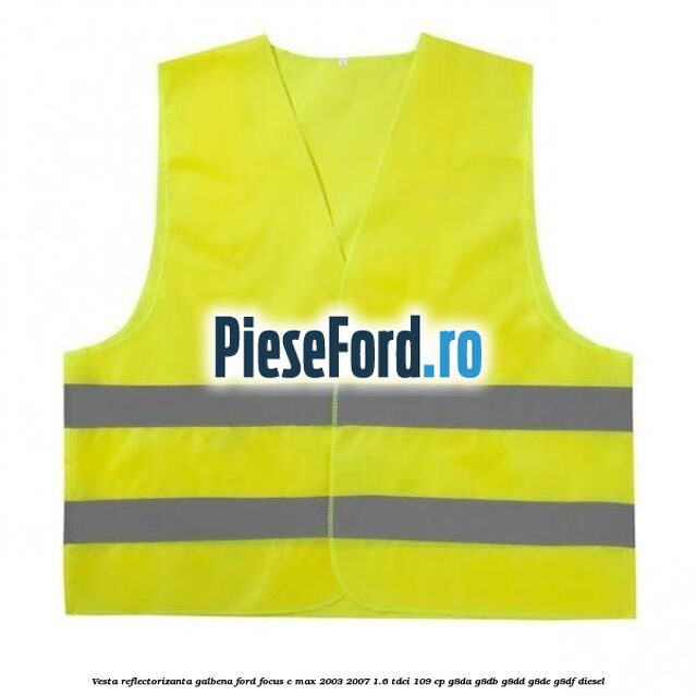 Vesta reflectorizanta galbena Ford Focus C-Max 2003-2007 1.6 TDCi 109 cp G8DA, G8DB, G8DD, G8DE, G8DF diesel