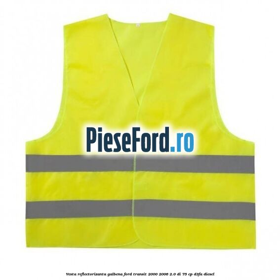 Vesta reflectorizanta galbena Ford Transit 2000-2006 2.0 DI 75 cp Vesta reflectorizanta galbena Ford Transit 2000-2006 2.0 DI 75 cp D3FA diesel