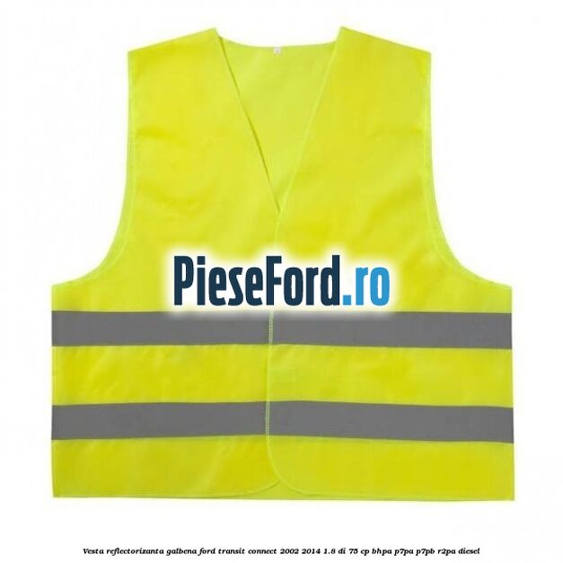 Vesta reflectorizanta galbena Ford Transit Connect 2002-2014 1.8 Di 75 cp BHPA, P7PA, P7PB, R2PA diesel