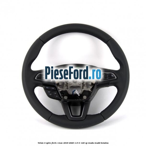 Volan 3 spite Ford C-Max 2016-2020 1.6 Ti 120 cp MUDA, MUDD benzina