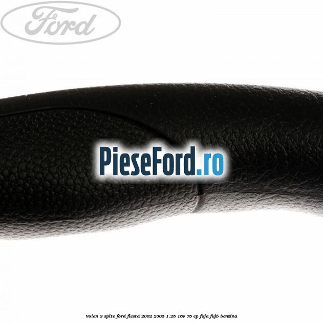 Volan 3 spite Ford Fiesta 2002-2005 1.25 16V 75 cp FUJA, FUJB benzina