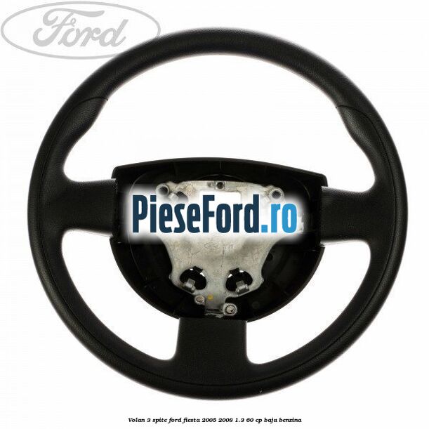 Volan 3 spite Ford Fiesta 2005-2008 1.3 60 cp BAJA benzina