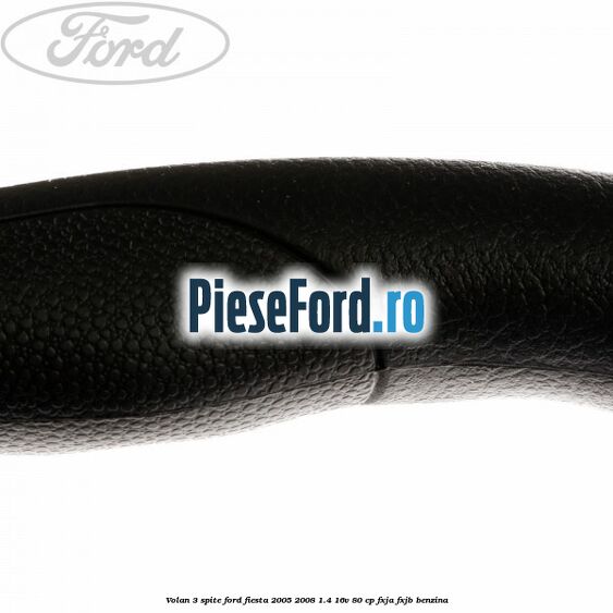 Volan 3 spite Ford Fiesta 2005-2008 1.4 16V 80 cp Volan 3 spite Ford Fiesta 2005-2008 1.4 16V 80 cp FXJA, FXJB benzina