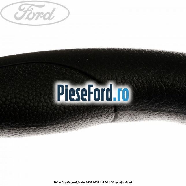 Volan 3 spite Ford Fiesta 2005-2008 1.4 TDCi 68 cp Volan 3 spite Ford Fiesta 2005-2008 1.4 TDCi 68 cp N4JB diesel