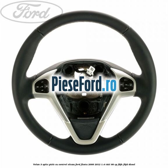 Volan 3 spite piele cu control viteza Ford Fiesta 2008-2012 1.4 TDCi 68 cp F6JB, F6JD diesel
