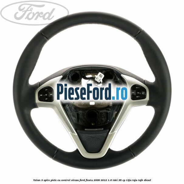 Volan 3 spite piele cu control viteza Ford Fiesta 2008-2012 1.6 TDCi 95 cp T3JA, TZJA, TZJB diesel