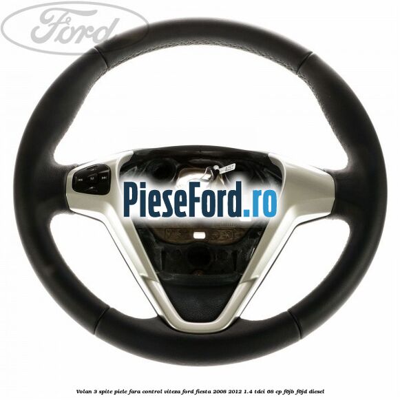 Volan 3 spite piele fara control viteza Ford Fiesta 2008-2012 1.4 TDCi 68 cp F6JB, F6JD diesel
