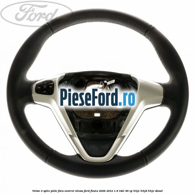 Volan 3 spite piele fara control viteza Ford Fiesta 2008-2012 1.6 TDCi 90 cp HHJC, HHJD, HHJE diesel