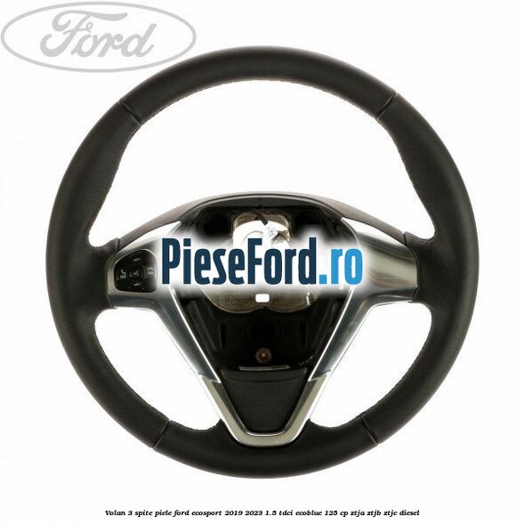 Volan 3 spite piele Ford EcoSport 2019-2023 1.5 TDCi EcoBlue 125 cp ZTJA, ZTJB, ZTJC diesel