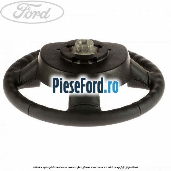 Volan 3 spite piele ornament cromat Ford Fiesta 2002-2005 1.4 TDCi 68 cp Volan 3 spite piele ornament cromat Ford Fiesta 2002-2005 1.4 TDCi 68 cp F6JA, F6JB diesel