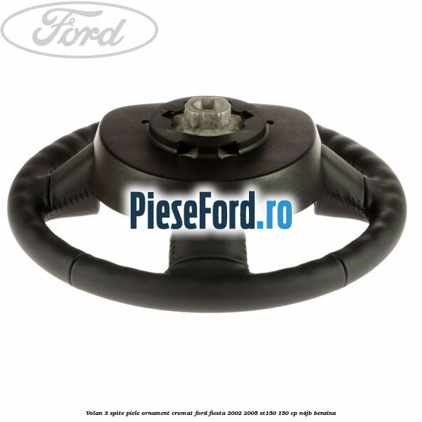 Volan 3 spite piele ornament cromat Ford Fiesta 2002-2005 ST150 150 cp N4JB benzina
