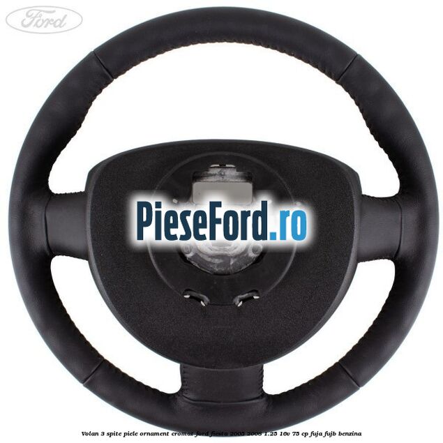 Volan 3 spite piele ornament cromat Ford Fiesta 2005-2008 1.25 16V 75 cp FUJA, FUJB benzina