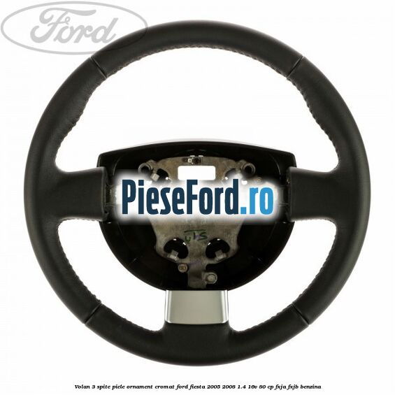 Volan 3 spite piele ornament cromat Ford Fiesta 2005-2008 1.4 16V 80 cp FXJA, FXJB benzina