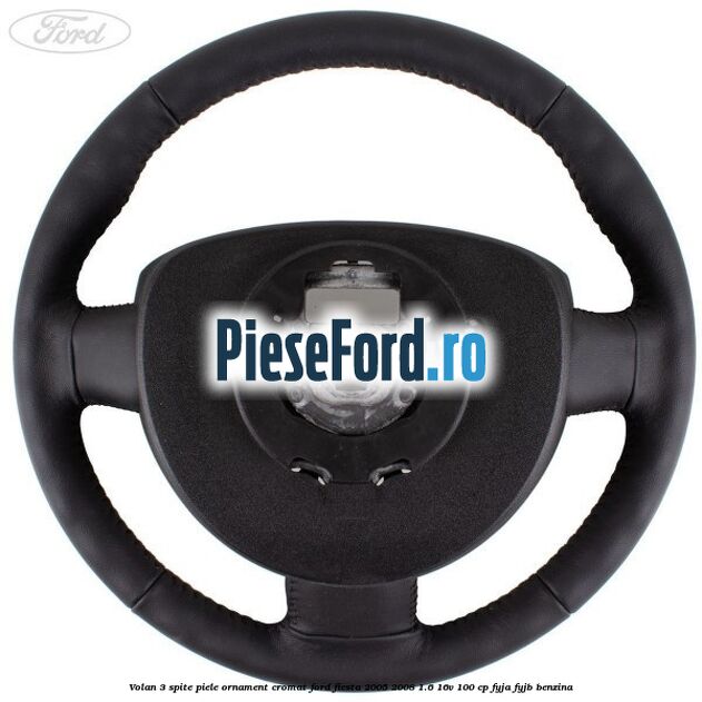 Volan 3 spite piele ornament cromat Ford Fiesta 2005-2008 1.6 16V 100 cp FYJA, FYJB benzina