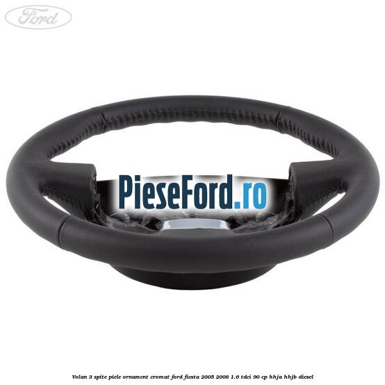 Volan 3 spite piele ornament cromat Ford Fiesta 2005-2008 1.6 TDCi 90 cp HHJA, HHJB diesel