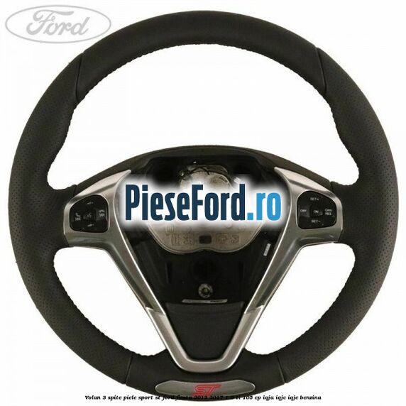 Volan 3 spite piele sport ST Ford Fiesta 2013-2017 1.6 Ti 105 cp Volan 3 spite piele sport ST Ford Fiesta 2013-2017 1.6 Ti 105 cp IQJA, IQJC, IQJE benzina