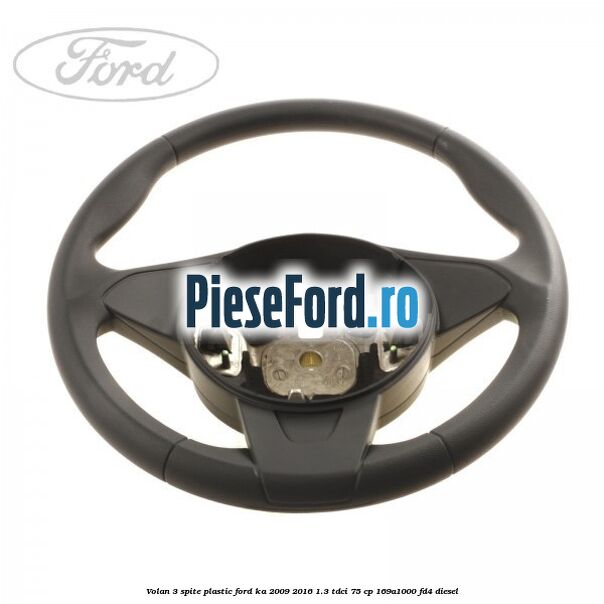 Volan 3 spite plastic Ford Ka 2009-2016 1.3 TDCi 75 cp 169A1000, FD4 diesel