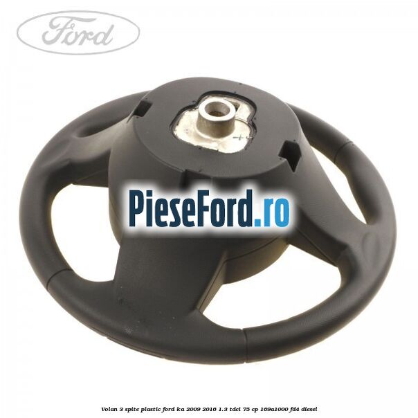 Volan 3 spite plastic Ford Ka 2009-2016 1.3 TDCi 75 cp 169A1000, FD4 diesel