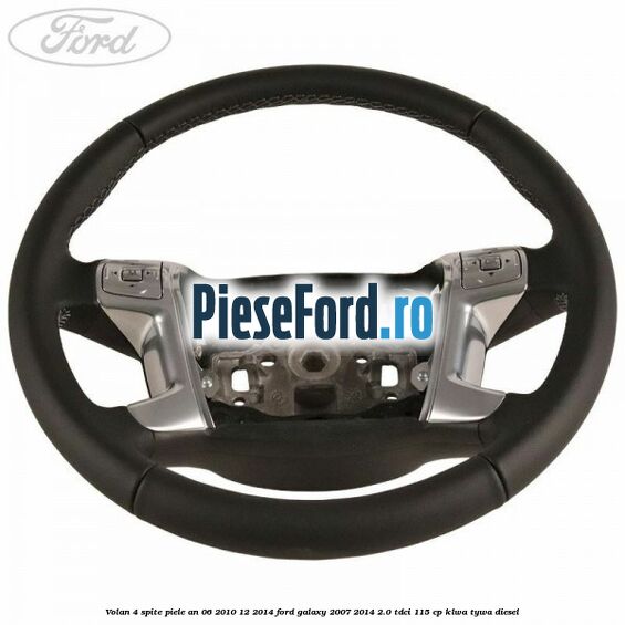 Volan 4 spite piele an 06/2010-12/2014 Ford Galaxy 2007-2014 2.0 TDCi 115 cp KLWA, TYWA diesel