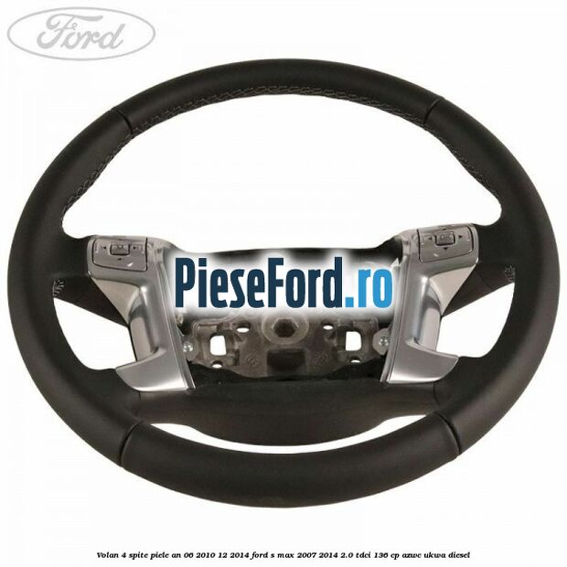 Volan 4 spite piele an 06/2010-12/2014 Ford S-Max 2007-2014 2.0 TDCi 136 cp AZWC, UKWA diesel