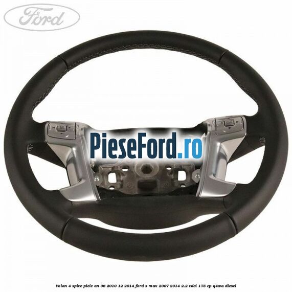 Volan 4 spite piele an 06/2010-12/2014 Ford S-Max 2007-2014 2.2 TDCi 175 cp Q4WA diesel