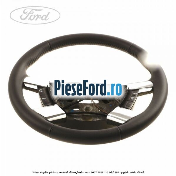 Volan 4 spite piele cu control viteza Ford C-Max 2007-2011 1.6 TDCi 101 cp G8DC, MTDA diesel
