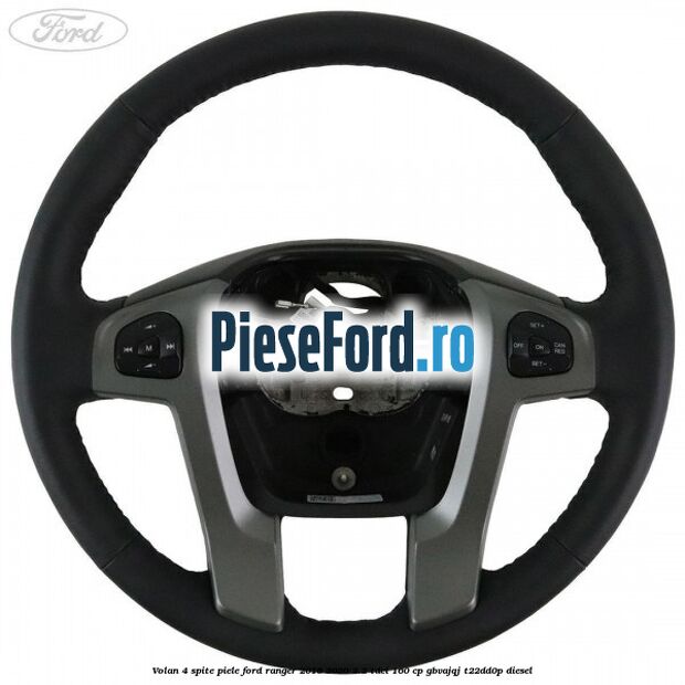 Volan 4 spite piele Ford Ranger 2016-2020 2.2 TDCi 160 cp GBVAJQJ, T22DD0P diesel