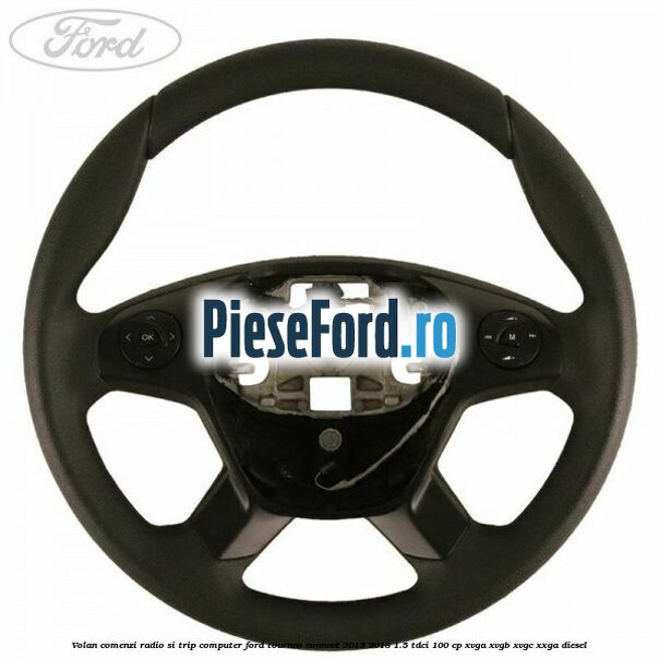 Volan comenzi radio si trip computer Ford Tourneo Connect 2013-2018 1.5 TDCi 100 cp Volan comenzi radio si trip computer Ford Tourneo Connect 2013-2018 1.5 TDCi 100 cp XVGA, XVGB, XVGC, XXGA diesel