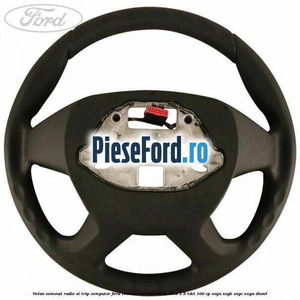 Volan comenzi radio si trip computer Ford Tourneo Connect 2013-2018 1.5 TDCi 100 cp Volan comenzi radio si trip computer Ford Tourneo Connect 2013-2018 1.5 TDCi 100 cp XVGA, XVGB, XVGC, XXGA diesel
