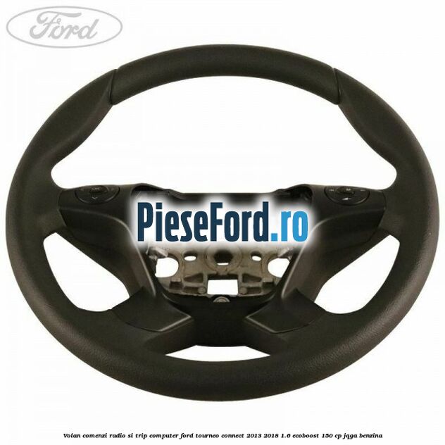 Volan comenzi radio si trip computer Ford Tourneo Connect 2013-2018 1.6 EcoBoost 150 cp JQGA benzina