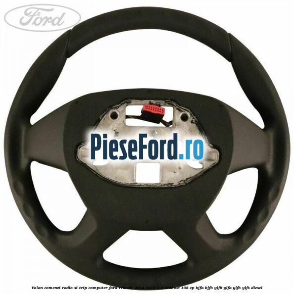 Volan comenzi radio si trip computer Ford Transit 2014-2018 2.0 EcoBlue 105 cp BJFA, BJFB, YLF6, YLFA, YLFB, YLFS diesel