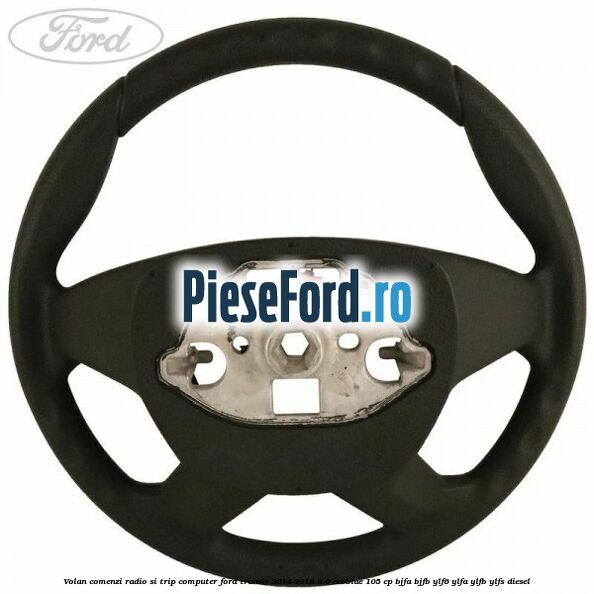 Volan comenzi radio si trip computer Ford Transit 2014-2018 2.0 EcoBlue 105 cp BJFA, BJFB, YLF6, YLFA, YLFB, YLFS diesel