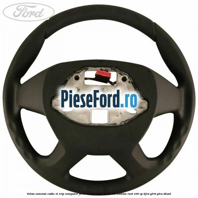 Volan comenzi radio si trip computer Ford Transit 2014-2018 2.0 EcoBlue RWD 105 cp BJRA, YLR6, YLRA diesel