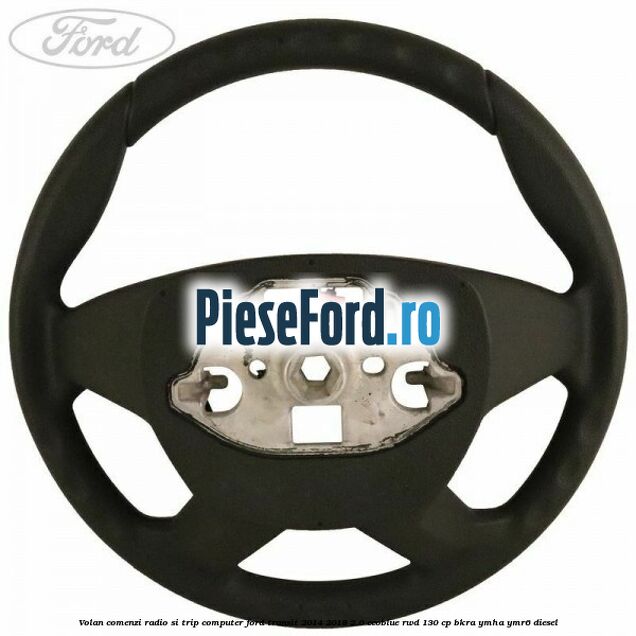Volan comenzi radio si trip computer Ford Transit 2014-2018 2.0 EcoBlue RWD 130 cp BKRA, YMHA, YMR6 diesel