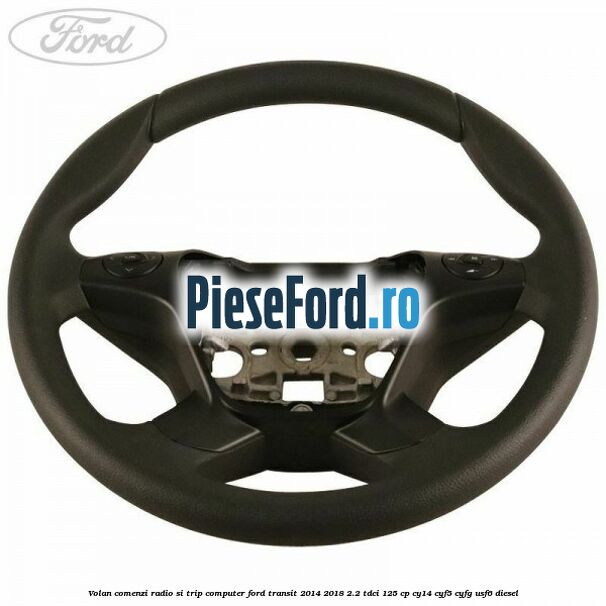 Volan comenzi radio si trip computer Ford Transit 2014-2018 2.2 TDCi 125 cp CY14, CYF5, CYFG, USF6 diesel